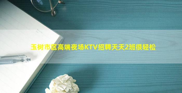 玉树市区高端夜场KTV招聘天天2班很轻松